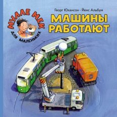 Машины работают. Мулле Мек для маленьких (Юхансон Георг)