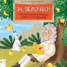 Эх, яблочко! Неизвестные истории известного фрукта (Максимова Елена)