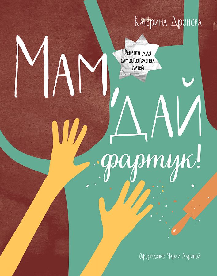 Мам, дай фартук! Рецепты для самостоятельных детей (Дронова Катерина)