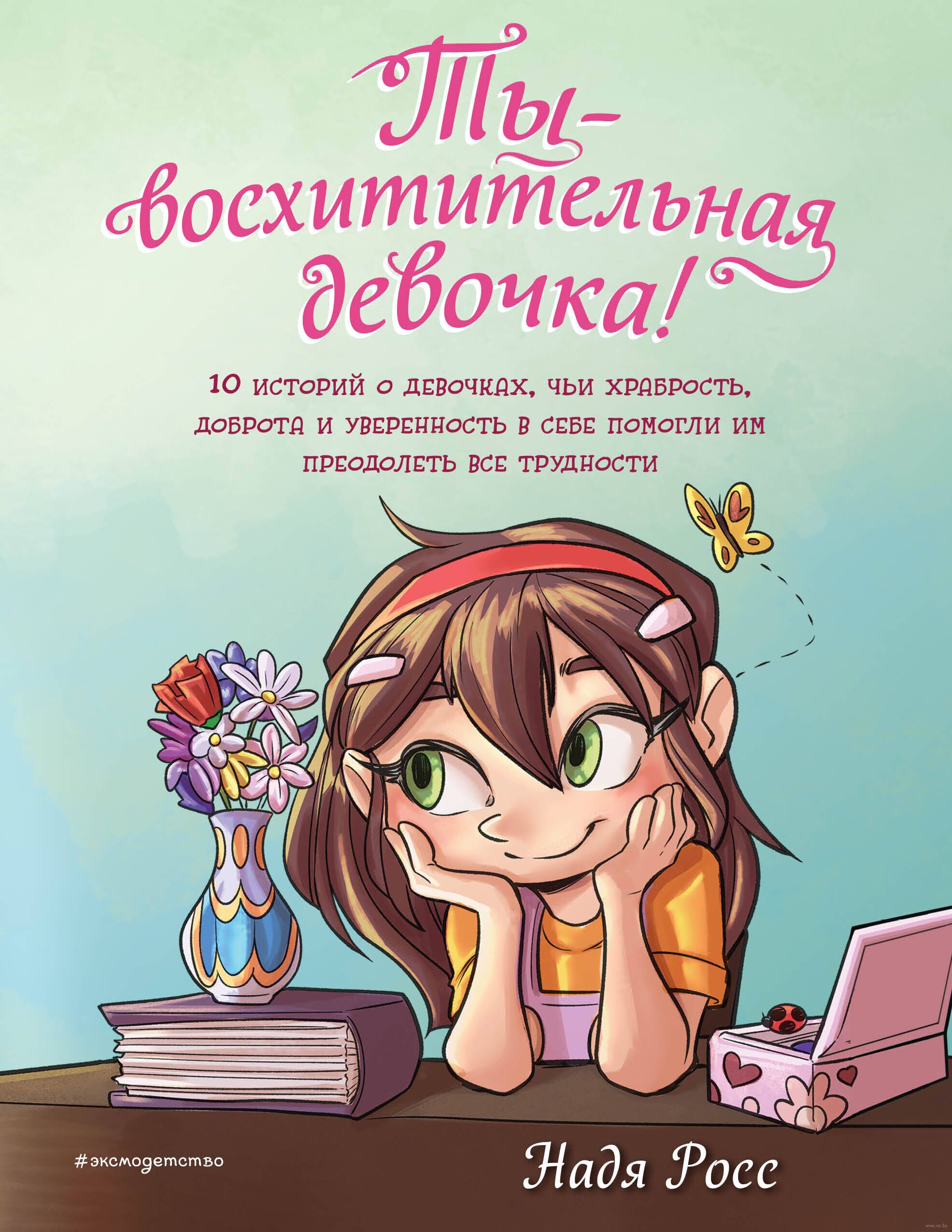 Ты - восхитительная девочка! 10 историй о девочках, чьи храбрость, доброта и уверенность в себе помогли им преодолеть все трудности (Росс Н.)