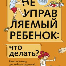 Неуправляемый ребенок: что делать? Реальный метод для любящих родителей, которые уже перепробовали всё (Д.Бернстейн)