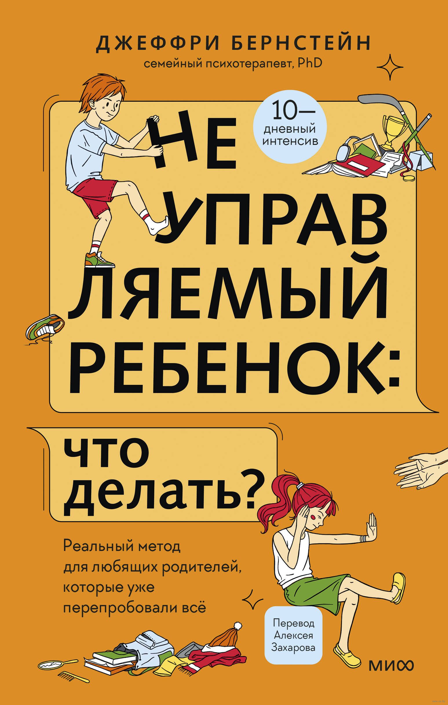 Неуправляемый ребенок: что делать? Реальный метод для любящих родителей, которые уже перепробовали всё (Д.Бернстейн)