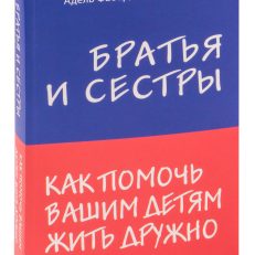 Братья и сестры. Как помочь вашим детям жить дружно (А.Фабер, Э.Мазлиш)