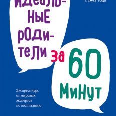 Идеальные родители за 60 минут. Экспресс-курс от мировых экспертов по воспитанию (Фабер А., Мазлиш Э.)