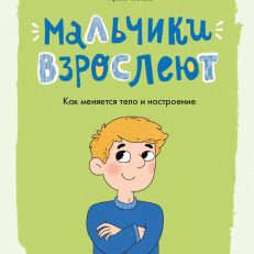 Мальчики взрослеют. Как меняется тело и настроение (И. Чеснова)