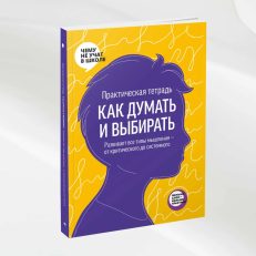 Практическая тетрадь Как думать и выбирать. Развивает все типы мышления от критического до системного